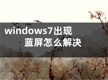 windows7出現(xiàn)藍(lán)屏怎么解決