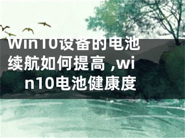 Win10設(shè)備的電池續(xù)航如何提高 ,win10電池健康度