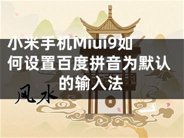 小米手機(jī)Miui9如何設(shè)置百度拼音為默認(rèn)的輸入法