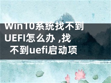 Win10系統(tǒng)找不到UEFI怎么辦 ,找不到uefi啟動(dòng)項(xiàng)