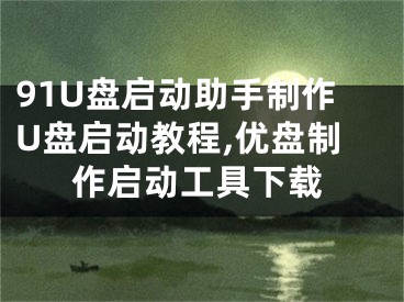 91U盤(pán)啟動(dòng)助手制作U盤(pán)啟動(dòng)教程,優(yōu)盤(pán)制作啟動(dòng)工具下載