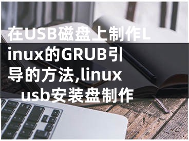 在USB磁盤上制作Linux的GRUB引導的方法,linux usb安裝盤制作