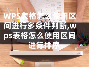 WPS表格怎么使用區(qū)間進(jìn)行多條件判斷,wps表格怎么使用區(qū)間進(jìn)行排序