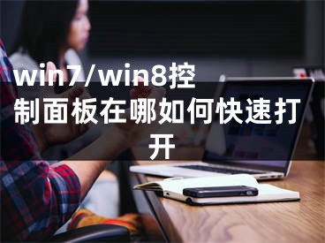 win7/win8控制面板在哪如何快速打開(kāi)