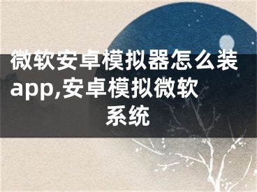 微軟安卓模擬器怎么裝app,安卓模擬微軟系統(tǒng)