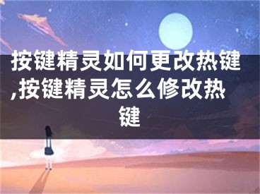 按鍵精靈如何更改熱鍵,按鍵精靈怎么修改熱鍵