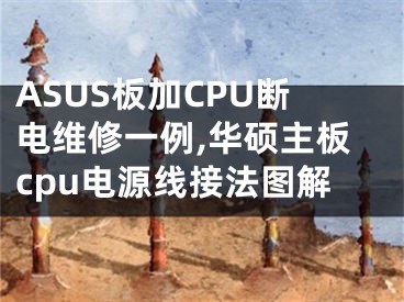 ASUS板加CPU斷電維修一例,華碩主板cpu電源線接法圖解