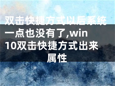 雙擊快捷方式以后系統(tǒng)一點也沒有了,win10雙擊快捷方式出來屬性