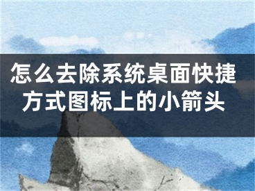 怎么去除系統(tǒng)桌面快捷方式圖標(biāo)上的小箭頭