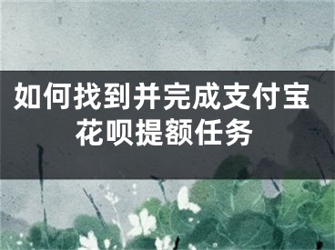 如何找到并完成支付寶花唄提額任務(wù)