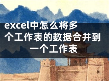 excel中怎么將多個工作表的數(shù)據(jù)合并到一個工作表