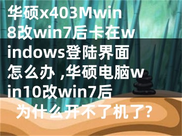 華碩x403Mwin8改win7后卡在windows登陸界面怎么辦 ,華碩電腦win10改win7后為什么開不了機(jī)了?