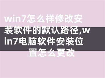 win7怎么樣修改安裝軟件的默認(rèn)路徑,win7電腦軟件安裝位置怎么更改