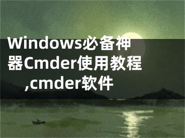 Windows必備神器Cmder使用教程,cmder軟件