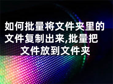 如何批量將文件夾里的文件復(fù)制出來,批量把文件放到文件夾