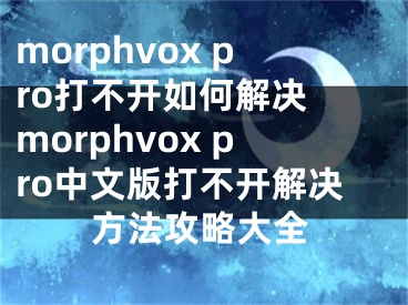 morphvox pro打不開如何解決 morphvox pro中文版打不開解決方法攻略大全