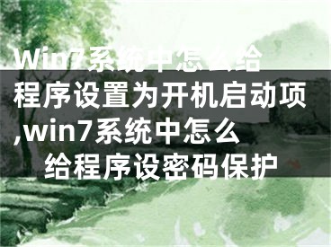 Win7系統(tǒng)中怎么給程序設(shè)置為開(kāi)機(jī)啟動(dòng)項(xiàng),win7系統(tǒng)中怎么給程序設(shè)密碼保護(hù)