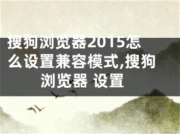 搜狗瀏覽器2015怎么設(shè)置兼容模式,搜狗瀏覽器 設(shè)置