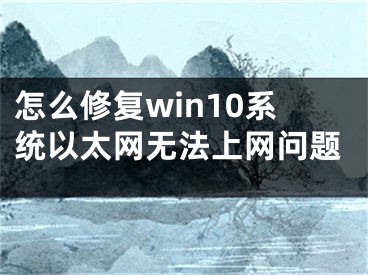 怎么修復(fù)win10系統(tǒng)以太網(wǎng)無法上網(wǎng)問題