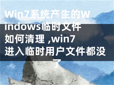 Win7系統(tǒng)產(chǎn)生的Windows臨時文件如何清理 ,win7進(jìn)入臨時用戶文件都沒了