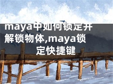 maya中如何鎖定并解鎖物體,maya鎖定快捷鍵