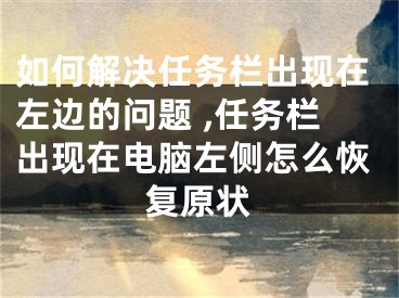 如何解決任務(wù)欄出現(xiàn)在左邊的問題 ,任務(wù)欄出現(xiàn)在電腦左側(cè)怎么恢復(fù)原狀