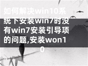 如何解決win10系統(tǒng)下安裝win7時沒有win7安裝引導(dǎo)項的問題,安裝won10