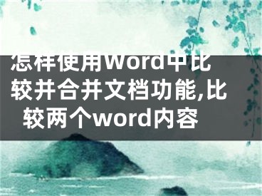 怎樣使用Word中比較并合并文檔功能,比較兩個(gè)word內(nèi)容