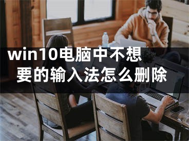 win10電腦中不想要的輸入法怎么刪除