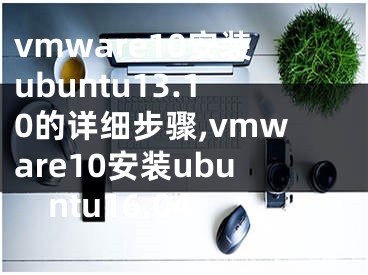 vmware10安裝ubuntu13.10的詳細步驟,vmware10安裝ubuntu16.04