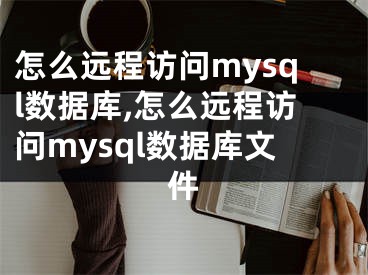 怎么遠程訪問mysql數(shù)據(jù)庫,怎么遠程訪問mysql數(shù)據(jù)庫文件