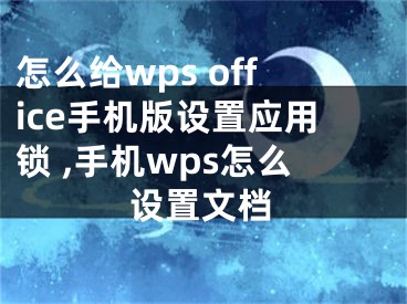 怎么給wps office手機(jī)版設(shè)置應(yīng)用鎖 ,手機(jī)wps怎么設(shè)置文檔