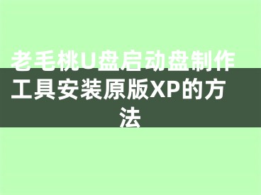 老毛桃U盤啟動盤制作工具安裝原版XP的方法