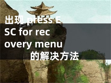 出現(xiàn) press ESC for recovery menu的解決方法