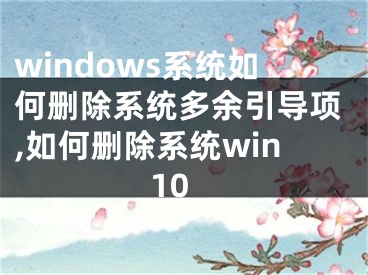 windows系統(tǒng)如何刪除系統(tǒng)多余引導(dǎo)項(xiàng),如何刪除系統(tǒng)win10