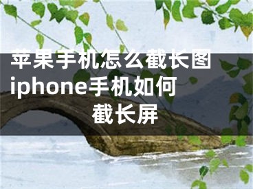 蘋果手機(jī)怎么截長(zhǎng)圖 iphone手機(jī)如何截長(zhǎng)屏