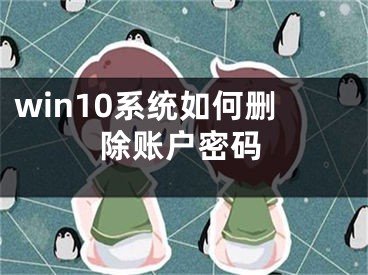 win10系統(tǒng)如何刪除賬戶密碼