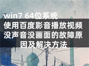 win7 64位系統(tǒng)使用百度影音播放視頻沒聲音沒畫面的故障原因及解決方法