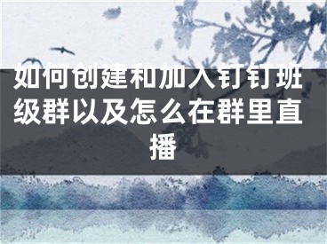 如何創(chuàng)建和加入釘釘班級群以及怎么在群里直播