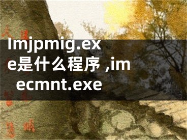 Imjpmig.exe是什么程序 ,imecmnt.exe