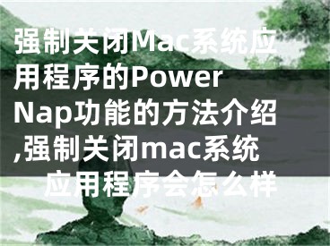 強(qiáng)制關(guān)閉Mac系統(tǒng)應(yīng)用程序的Power Nap功能的方法介紹,強(qiáng)制關(guān)閉mac系統(tǒng)應(yīng)用程序會(huì)怎么樣