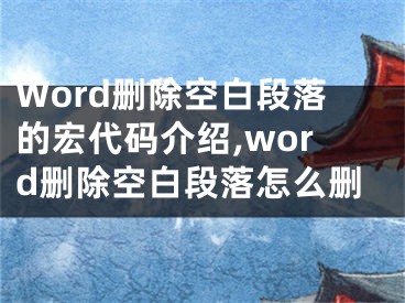 Word刪除空白段落的宏代碼介紹,word刪除空白段落怎么刪