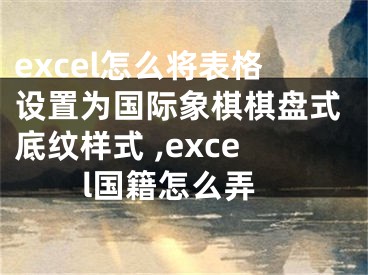 excel怎么將表格設(shè)置為國(guó)際象棋棋盤式底紋樣式 ,excel國(guó)籍怎么弄