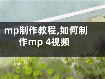 mp制作教程,如何制作mp 4視頻