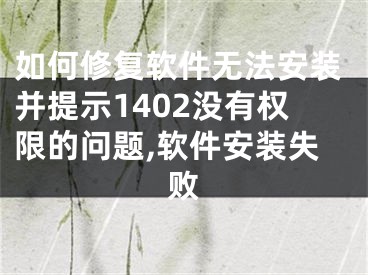 如何修復軟件無法安裝并提示1402沒有權(quán)限的問題,軟件安裝失敗