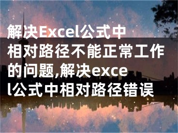 解決Excel公式中相對路徑不能正常工作的問題,解決excel公式中相對路徑錯(cuò)誤