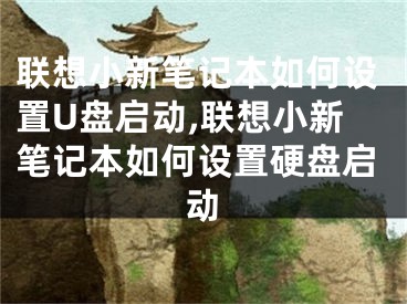 聯(lián)想小新筆記本如何設(shè)置U盤啟動(dòng),聯(lián)想小新筆記本如何設(shè)置硬盤啟動(dòng)