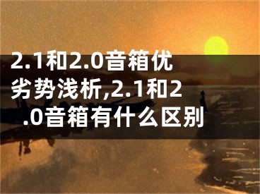 2.1和2.0音箱優(yōu)劣勢(shì)淺析,2.1和2.0音箱有什么區(qū)別