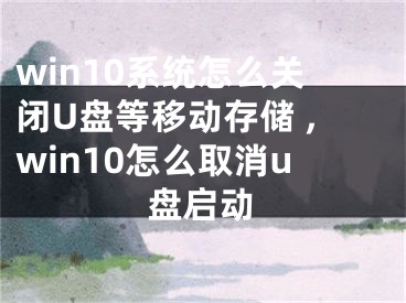 win10系統(tǒng)怎么關(guān)閉U盤(pán)等移動(dòng)存儲(chǔ) ,win10怎么取消u盤(pán)啟動(dòng)