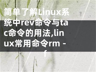 簡單了解Linux系統(tǒng)中rev命令與tac命令的用法,linux常用命令rm -f